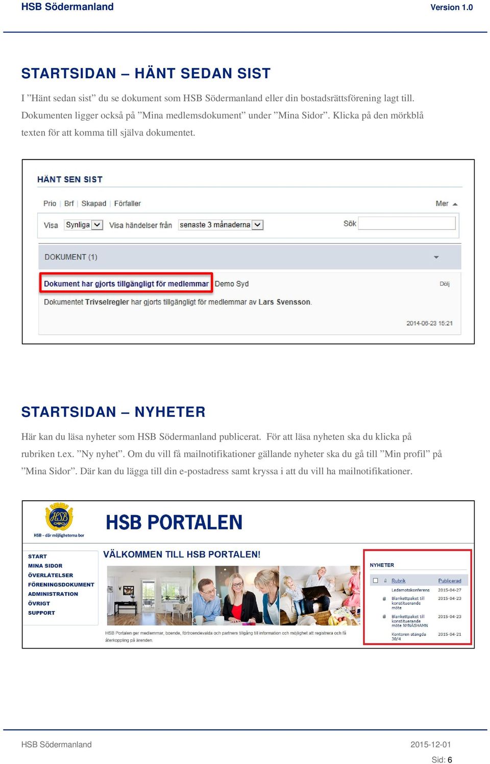STARTSIDAN NYHETER Här kan du läsa nyheter som HSB Södermanland publicerat. För att läsa nyheten ska du klicka på rubriken t.ex. Ny nyhet.
