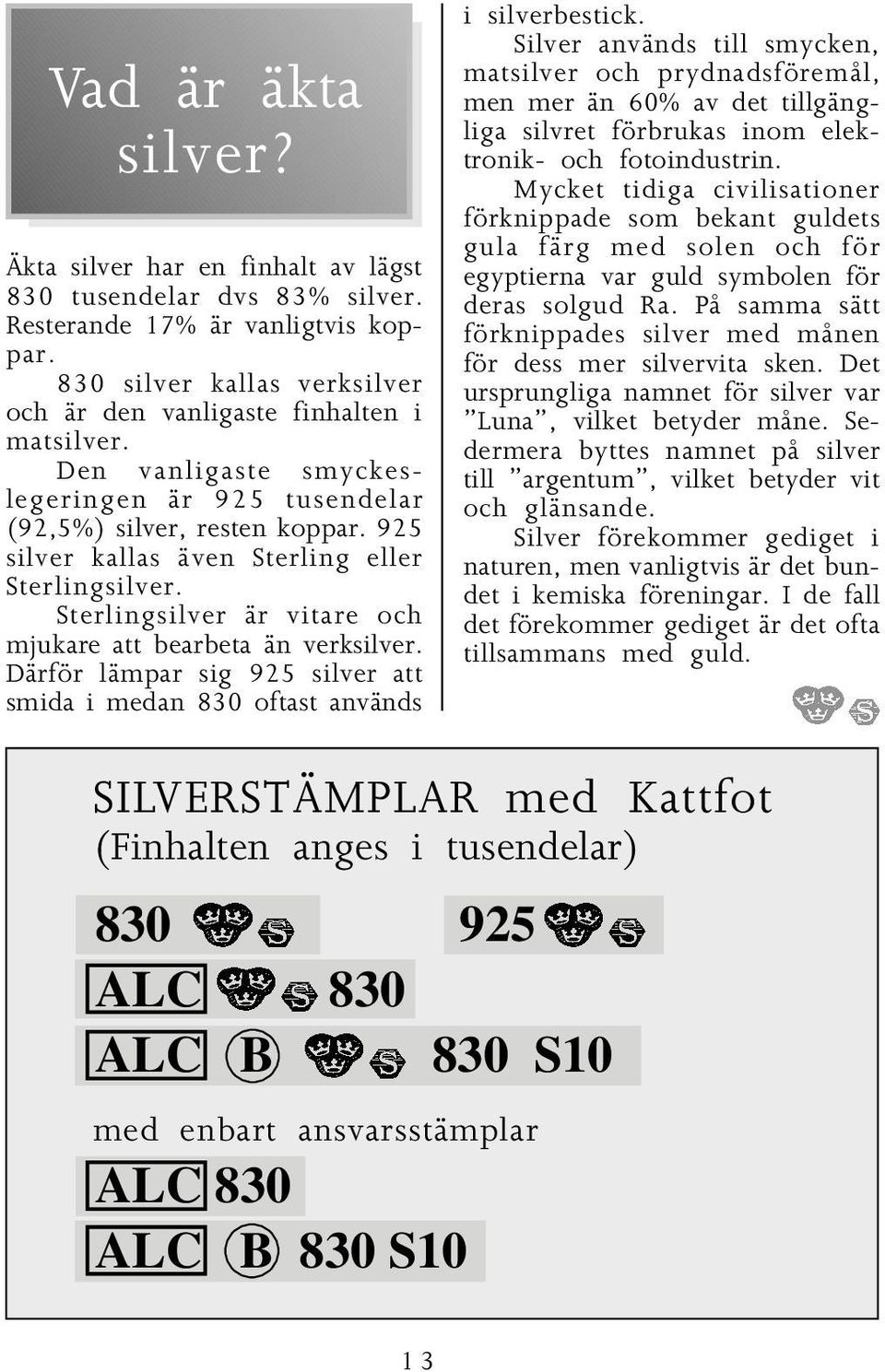 Därför lämpar sig 925 silver att smida i medan 830 oftast används i silverbestick.