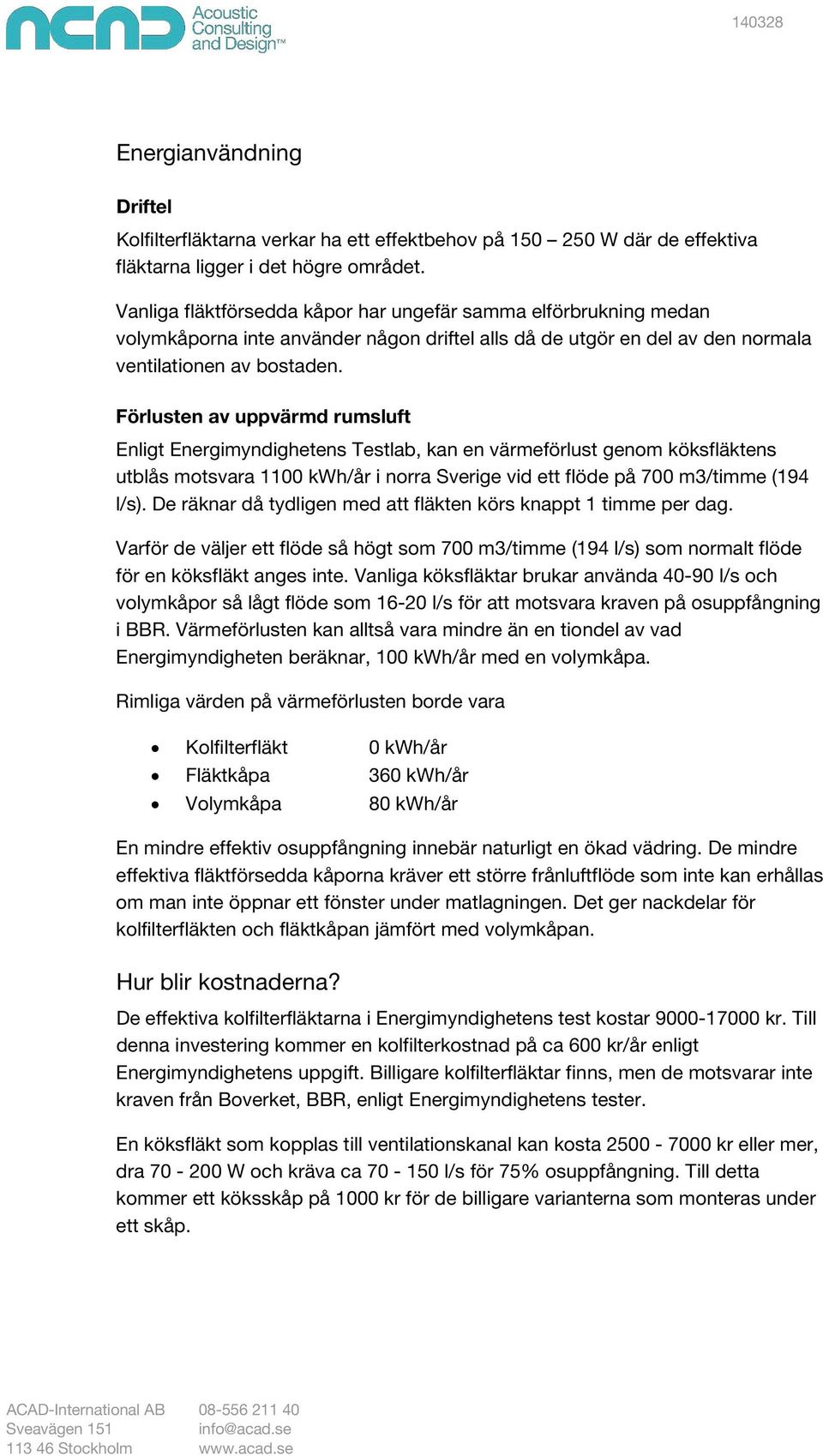 Förlusten av uppvärmd rumsluft Enligt Energimyndighetens Testlab, kan en värmeförlust genom köksfläktens utblås motsvara 1100 kwh/år i norra Sverige vid ett flöde på 700 m3/timme (194 l/s).