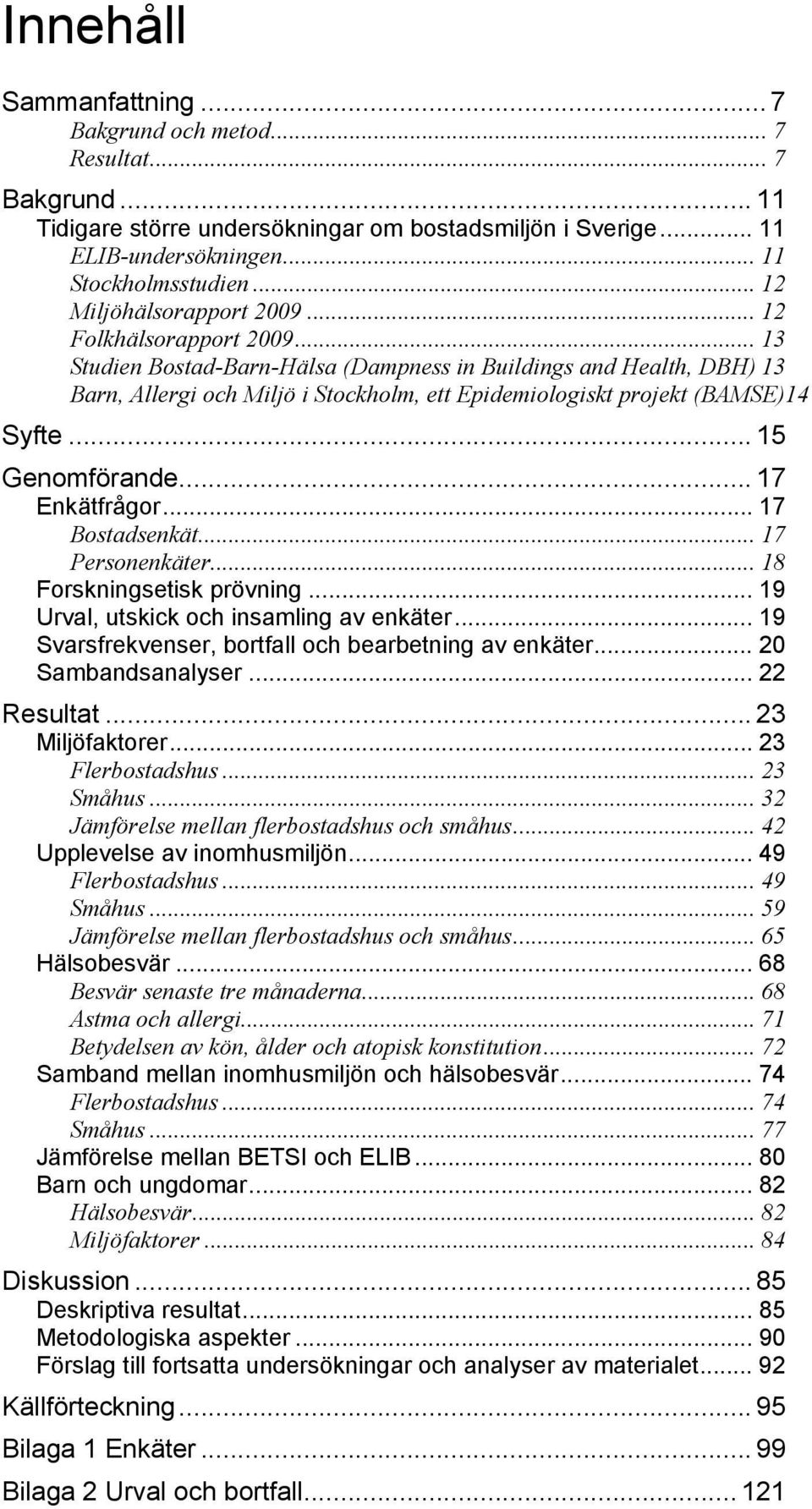 .. 13 Studien Bostad-Barn-Hälsa (Dampness in Buildings and Health, DBH) 13 Barn, Allergi och Miljö i Stockholm, ett Epidemiologiskt projekt (BAMSE)14 Syfte... 15 Genomförande... 17 Enkätfrågor.
