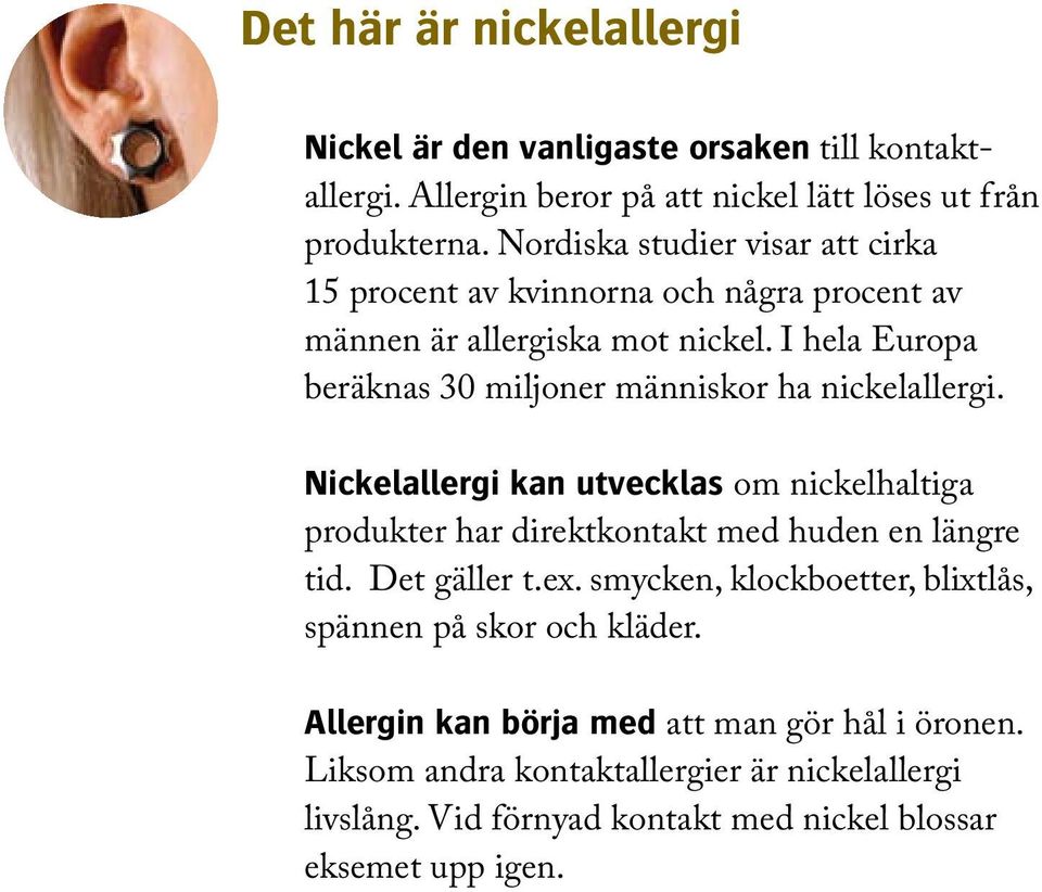 I hela Europa beräknas 30 miljoner människor ha nickelallergi. Nickelallergi kan utvecklas om nickelhaltiga produkter har direktkontakt med huden en längre tid.