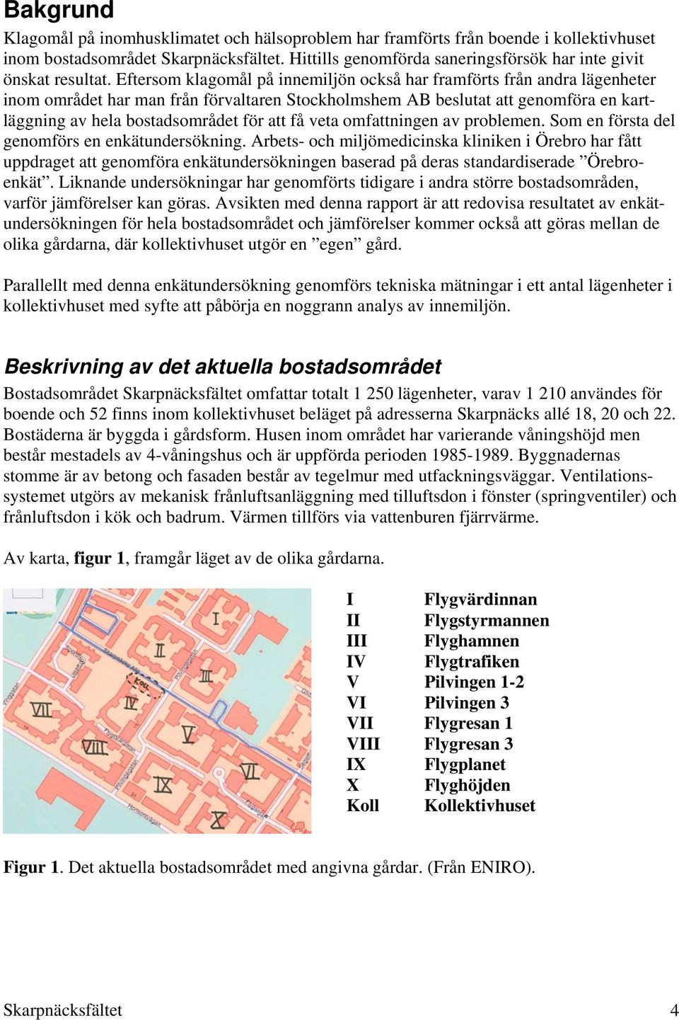Eftersom klagomål på innemiljön också har framförts från andra lägenheter inom området har man från förvaltaren Stockholmshem AB beslutat att genomföra en kartläggning av hela bostadsområdet för att