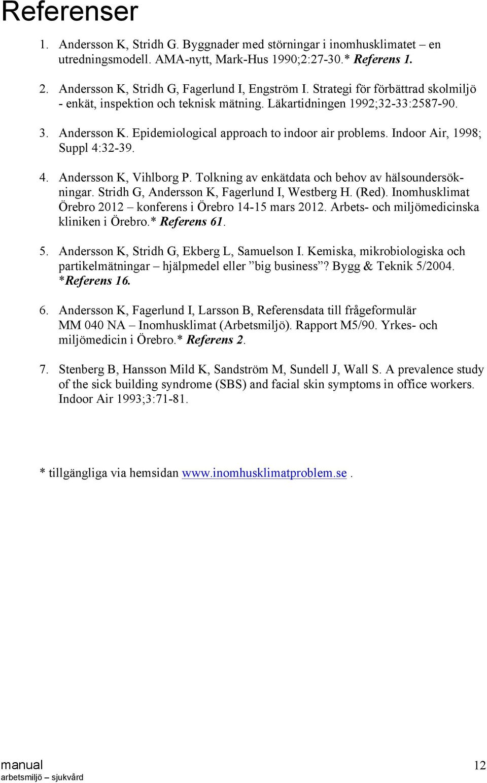 Indoor Air, 1998; Suppl 4:32-39. 4. Andersson K, Vihlborg P. Tolkning av enkätdata och behov av hälsoundersökningar. Stridh G, Andersson K, Fagerlund I, Westberg H. (Red).
