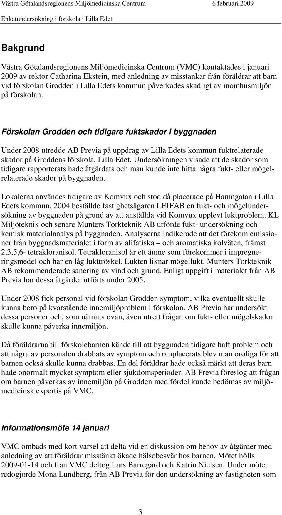 Förskolan Grodden och tidigare fuktskador i byggnaden Under 2008 utredde AB Previa på uppdrag av Lilla Edets kommun fuktrelaterade skador på Groddens förskola, Lilla Edet.